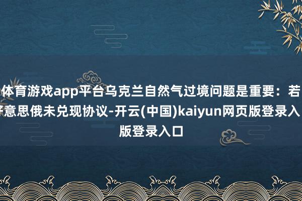 体育游戏app平台乌克兰自然气过境问题是重要：若好意思俄未兑现协议-开云(中国)kaiyun网页版登录入口