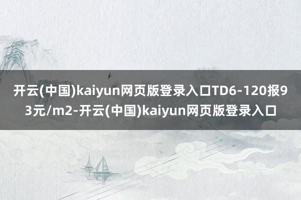 开云(中国)kaiyun网页版登录入口TD6-120报93元/m2-开云(中国)kaiyun网页版登录入口