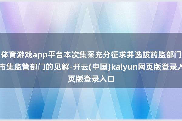 体育游戏app平台本次集采充分征求并选拔药监部门、市集监管部门的见解-开云(中国)kaiyun网页版登录入口