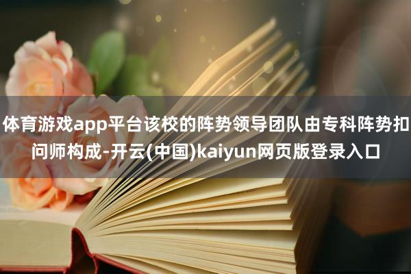 体育游戏app平台该校的阵势领导团队由专科阵势扣问师构成-开云(中国)kaiyun网页版登录入口