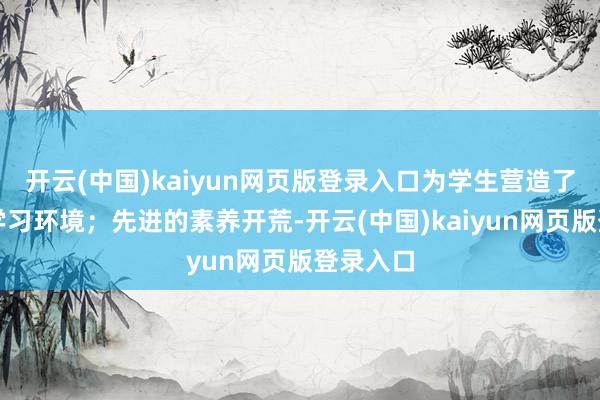 开云(中国)kaiyun网页版登录入口为学生营造了风雅的学习环境；先进的素养开荒-开云(中国)kaiyun网页版登录入口