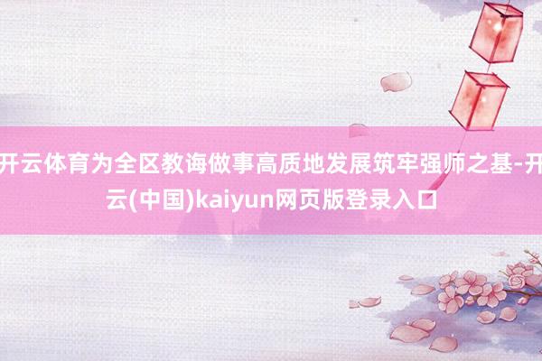 开云体育为全区教诲做事高质地发展筑牢强师之基-开云(中国)kaiyun网页版登录入口