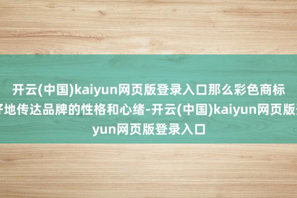 开云(中国)kaiyun网页版登录入口那么彩色商标就能更好地传达品牌的性格和心绪-开云(中国)kaiyun网页版登录入口