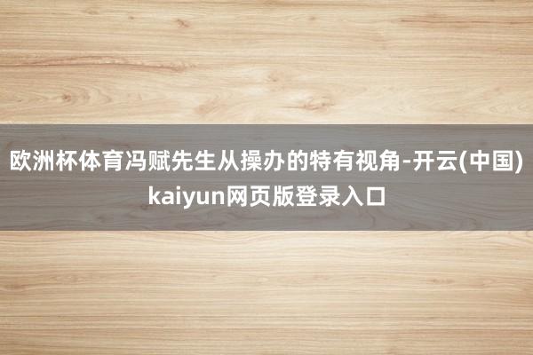 欧洲杯体育冯赋先生从操办的特有视角-开云(中国)kaiyun网页版登录入口
