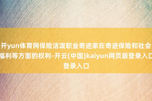 开yun体育网保险活泼职业奇迹家在奇迹保险和社会福利等方面的权利-开云(中国)kaiyun网页版登录入口