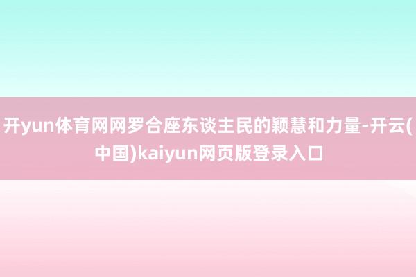 开yun体育网网罗合座东谈主民的颖慧和力量-开云(中国)kaiyun网页版登录入口
