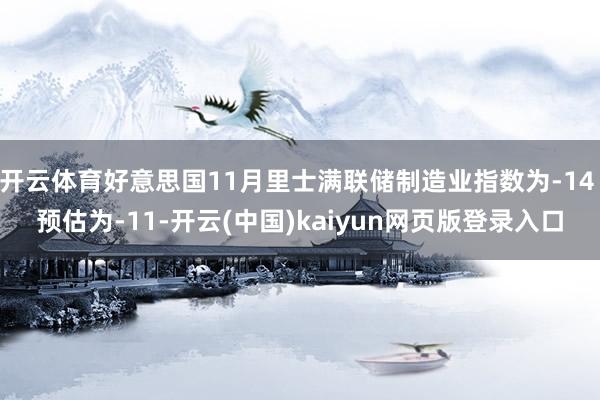 开云体育好意思国11月里士满联储制造业指数为-14 预估为-11-开云(中国)kaiyun网页版登录入口