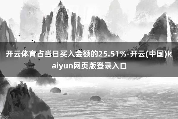 开云体育占当日买入金额的25.51%-开云(中国)kaiyun网页版登录入口