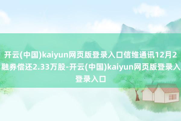 开云(中国)kaiyun网页版登录入口信维通讯12月2日融券偿还2.33万股-开云(中国)kaiyun网页版登录入口