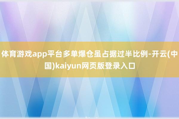 体育游戏app平台多单爆仓虽占据过半比例-开云(中国)kaiyun网页版登录入口