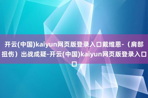 开云(中国)kaiyun网页版登录入口戴维恩-（肩部扭伤）出战成疑-开云(中国)kaiyun网页版登录入口