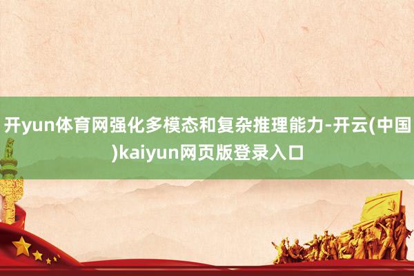 开yun体育网强化多模态和复杂推理能力-开云(中国)kaiyun网页版登录入口