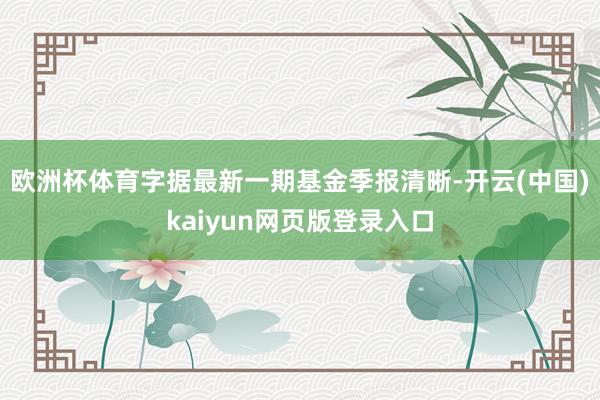欧洲杯体育字据最新一期基金季报清晰-开云(中国)kaiyun网页版登录入口