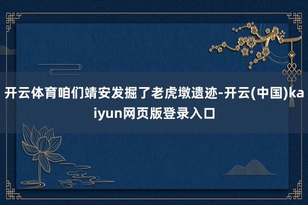 开云体育咱们靖安发掘了老虎墩遗迹-开云(中国)kaiyun网页版登录入口