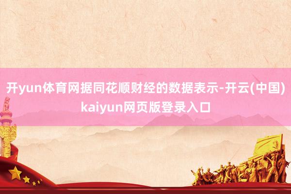 开yun体育网据同花顺财经的数据表示-开云(中国)kaiyun网页版登录入口