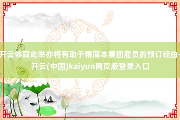 开云体育此举亦将有助于精简本集团雇员的预订经由-开云(中国)kaiyun网页版登录入口