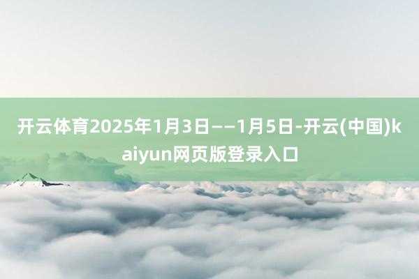 开云体育2025年1月3日——1月5日-开云(中国)kaiyun网页版登录入口