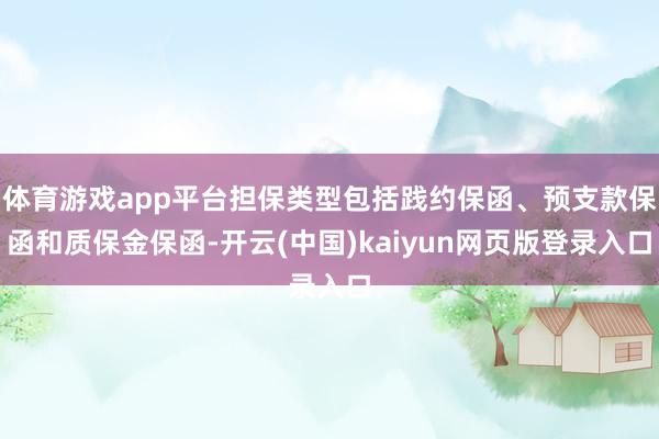 体育游戏app平台担保类型包括践约保函、预支款保函和质保金保函-开云(中国)kaiyun网页版登录入口