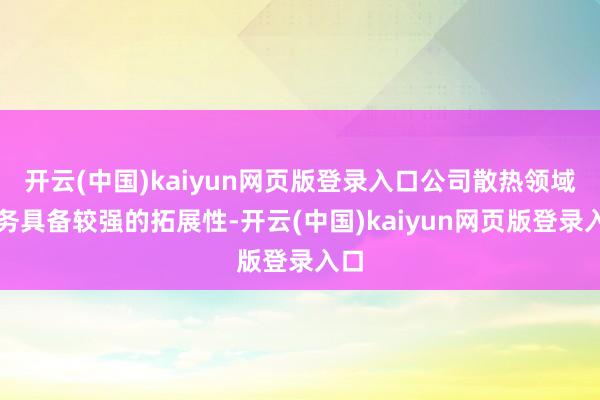 开云(中国)kaiyun网页版登录入口公司散热领域业务具备较强的拓展性-开云(中国)kaiyun网页版登录入口