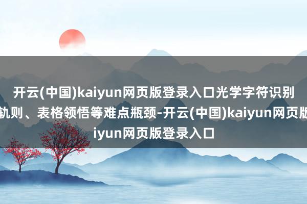 开云(中国)kaiyun网页版登录入口光学字符识别)、分栏轨则、表格领悟等难点瓶颈-开云(中国)kaiyun网页版登录入口