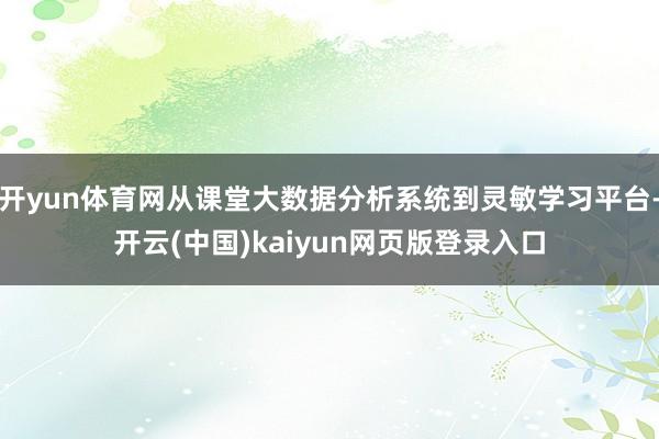开yun体育网从课堂大数据分析系统到灵敏学习平台-开云(中国)kaiyun网页版登录入口