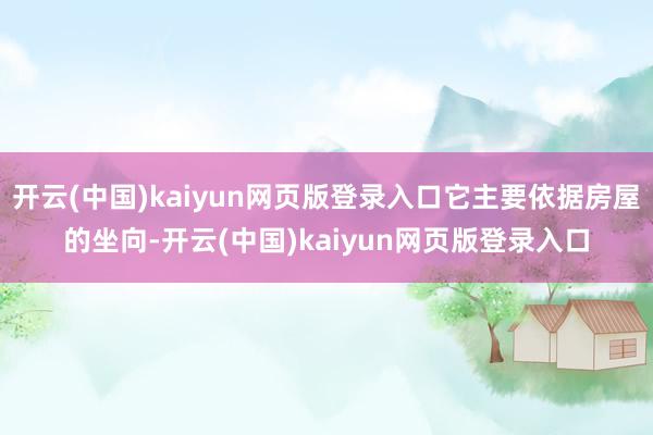 开云(中国)kaiyun网页版登录入口它主要依据房屋的坐向-开云(中国)kaiyun网页版登录入口