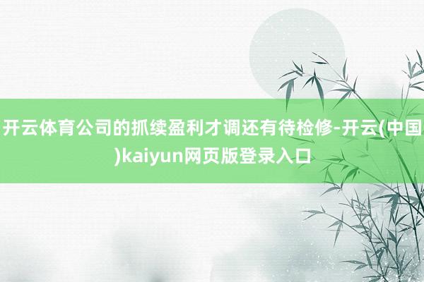 开云体育公司的抓续盈利才调还有待检修-开云(中国)kaiyun网页版登录入口