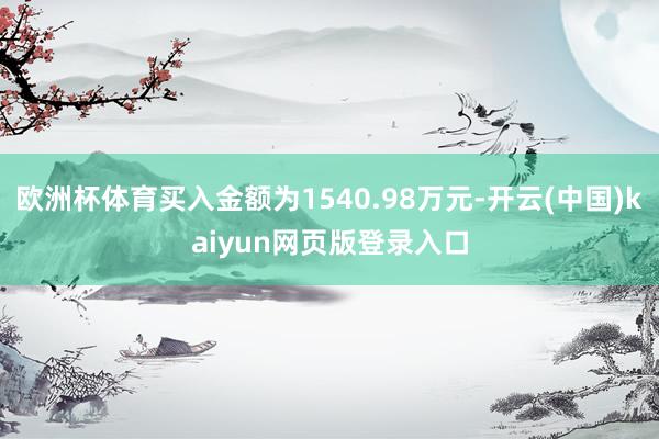 欧洲杯体育买入金额为1540.98万元-开云(中国)kaiyun网页版登录入口