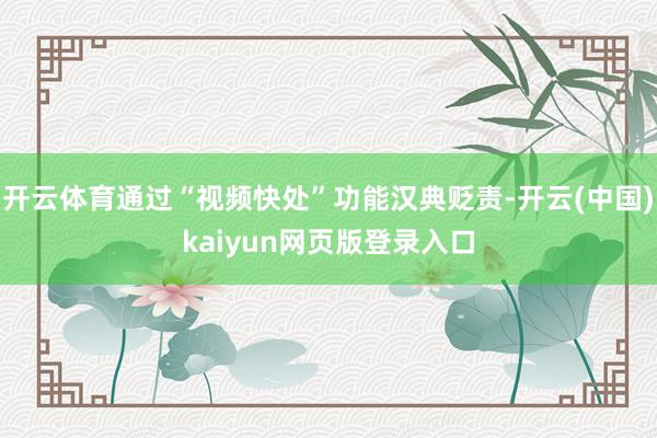 开云体育通过“视频快处”功能汉典贬责-开云(中国)kaiyun网页版登录入口