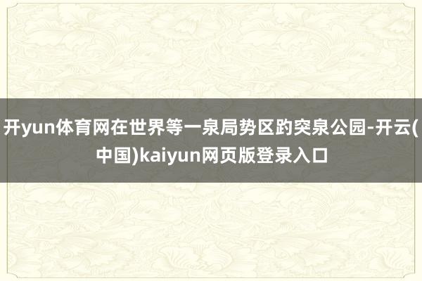 开yun体育网在世界等一泉局势区趵突泉公园-开云(中国)kaiyun网页版登录入口