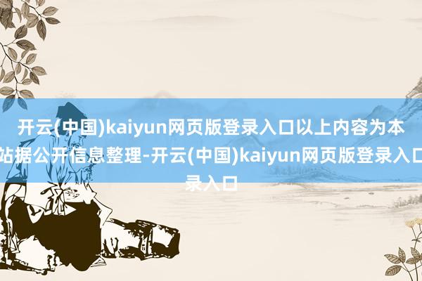 开云(中国)kaiyun网页版登录入口以上内容为本站据公开信息整理-开云(中国)kaiyun网页版登录入口