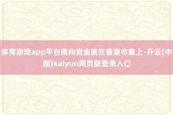 体育游戏app平台南向资金就在香港市集上-开云(中国)kaiyun网页版登录入口