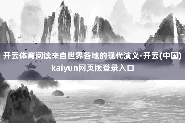 开云体育阅读来自世界各地的现代演义-开云(中国)kaiyun网页版登录入口