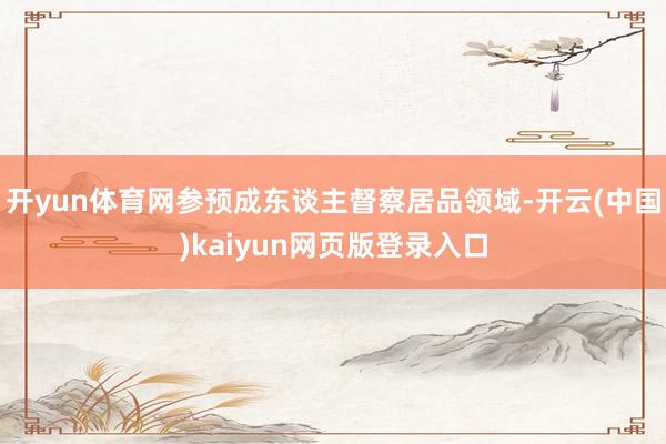 开yun体育网参预成东谈主督察居品领域-开云(中国)kaiyun网页版登录入口