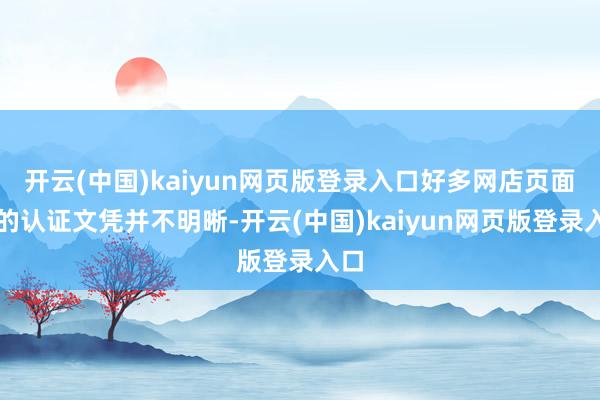 开云(中国)kaiyun网页版登录入口好多网店页面上的认证文凭并不明晰-开云(中国)kaiyun网页版登录入口