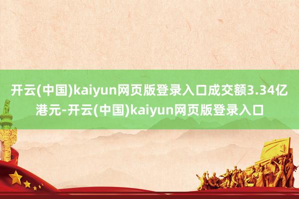 开云(中国)kaiyun网页版登录入口成交额3.34亿港元-开云(中国)kaiyun网页版登录入口