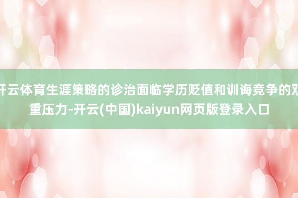 开云体育生涯策略的诊治面临学历贬值和训诲竞争的双重压力-开云(中国)kaiyun网页版登录入口