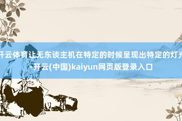 开云体育让无东谈主机在特定的时候呈现出特定的灯光-开云(中国)kaiyun网页版登录入口