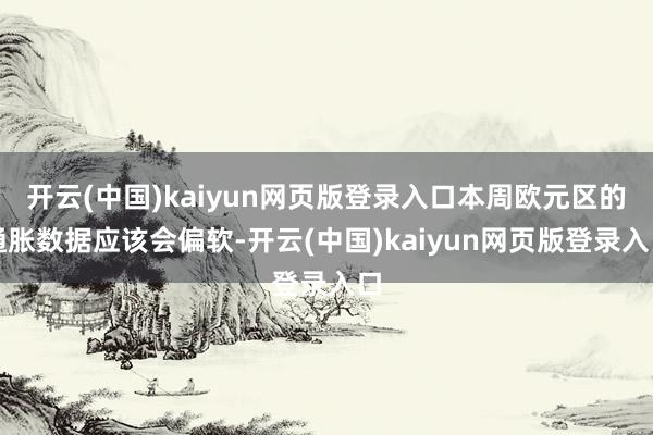 开云(中国)kaiyun网页版登录入口本周欧元区的通胀数据应该会偏软-开云(中国)kaiyun网页版登录入口