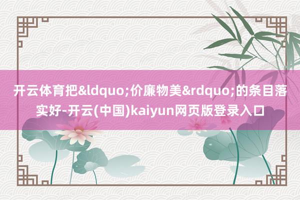 开云体育把&ldquo;价廉物美&rdquo;的条目落实好-开云(中国)kaiyun网页版登录入口