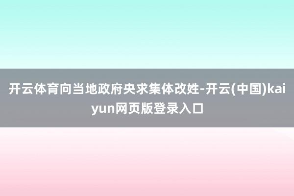 开云体育向当地政府央求集体改姓-开云(中国)kaiyun网页版登录入口