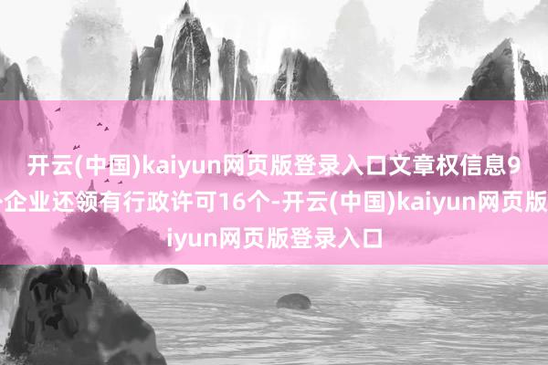 开云(中国)kaiyun网页版登录入口文章权信息9条；此外企业还领有行政许可16个-开云(中国)kaiyun网页版登录入口