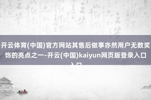 开云体育(中国)官方网站其售后做事亦然用户无数奖饰的亮点之一-开云(中国)kaiyun网页版登录入口