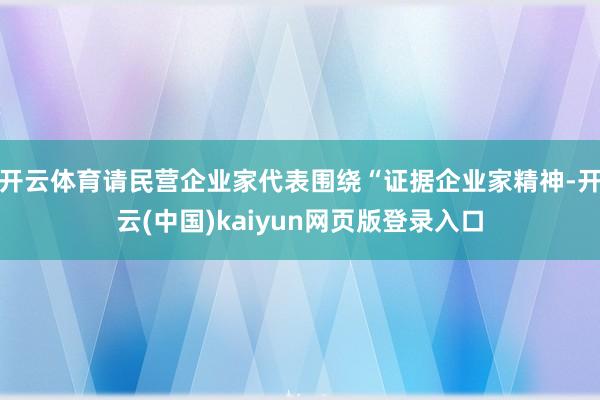 开云体育请民营企业家代表围绕“证据企业家精神-开云(中国)kaiyun网页版登录入口
