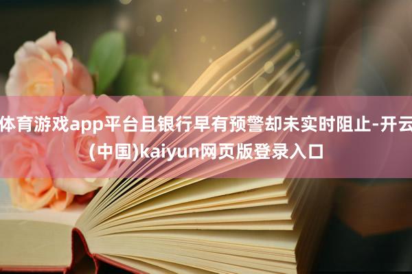 体育游戏app平台且银行早有预警却未实时阻止-开云(中国)kaiyun网页版登录入口