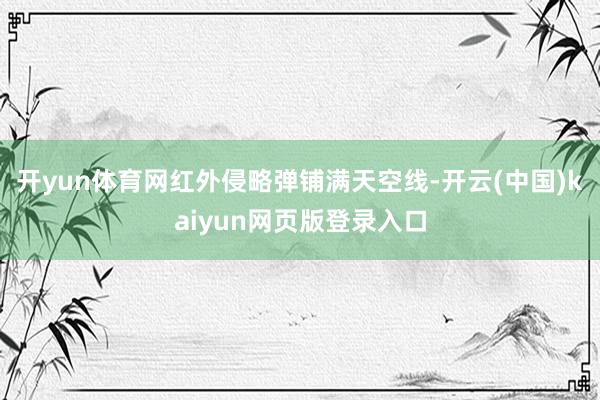 开yun体育网红外侵略弹铺满天空线-开云(中国)kaiyun网页版登录入口
