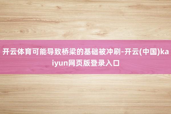 开云体育可能导致桥梁的基础被冲刷-开云(中国)kaiyun网页版登录入口