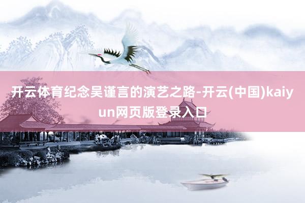 开云体育纪念吴谨言的演艺之路-开云(中国)kaiyun网页版登录入口