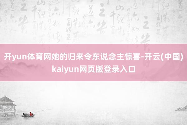 开yun体育网她的归来令东说念主惊喜-开云(中国)kaiyun网页版登录入口