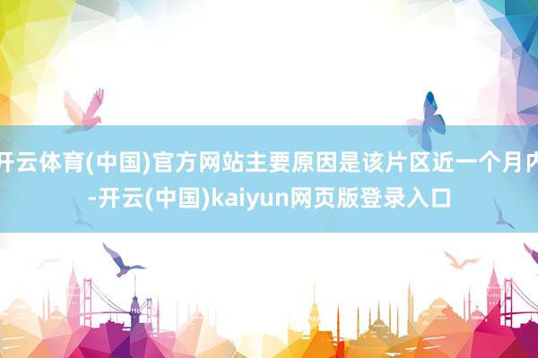开云体育(中国)官方网站主要原因是该片区近一个月内-开云(中国)kaiyun网页版登录入口
